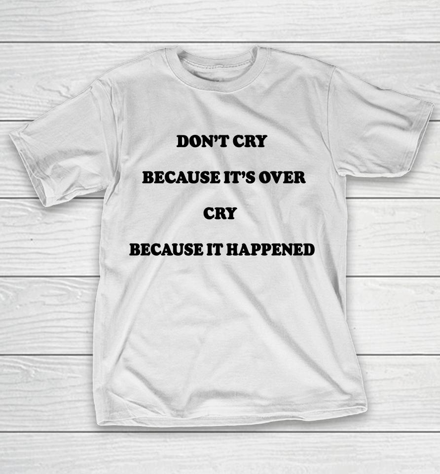 Don't Cry Because It's Over Because It Happened T-Shirt