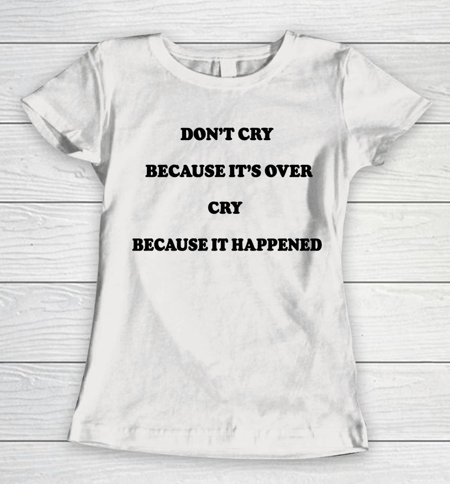 Don't Cry Because It's Over Because It Happened Women T-Shirt