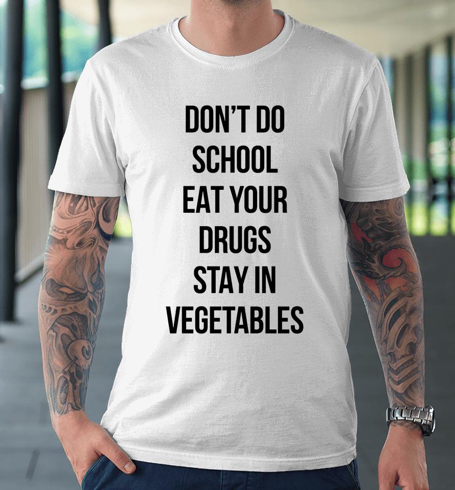 Don't Do School Eat Your Drugs Stay In Vegetables Premium T-Shirt