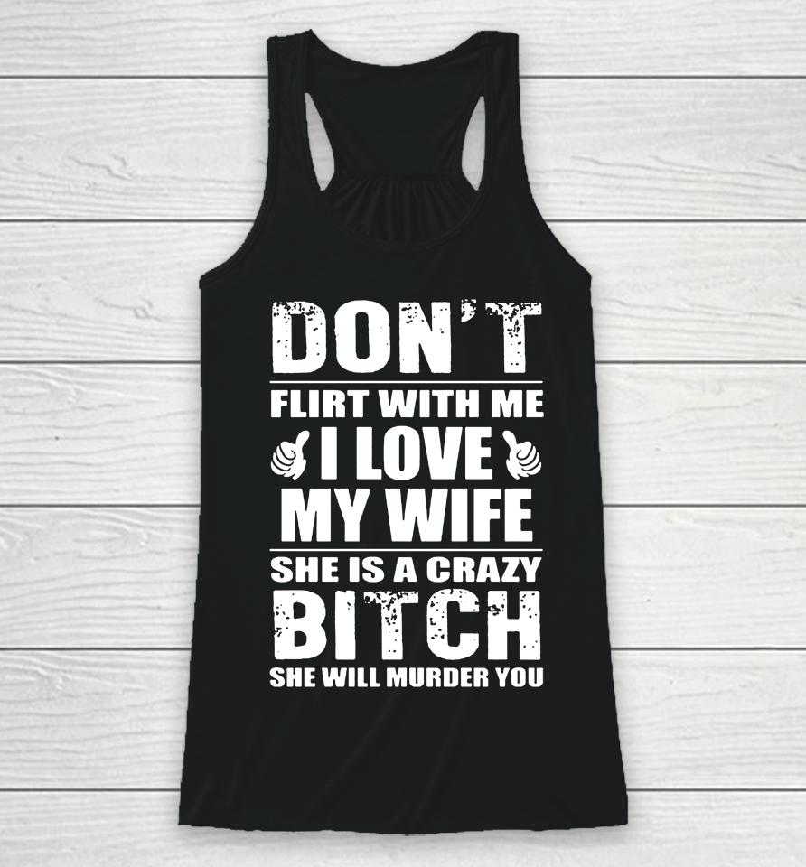 Don't Flirt With Me I Love My Wife She Is A Crazy Bitch She Will Murder You Racerback Tank