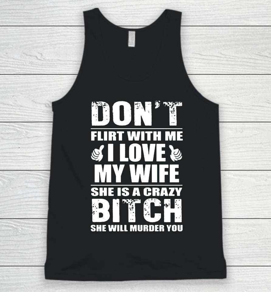 Don't Flirt With Me I Love My Wife She Is A Crazy Bitch She Will Murder You Unisex Tank Top