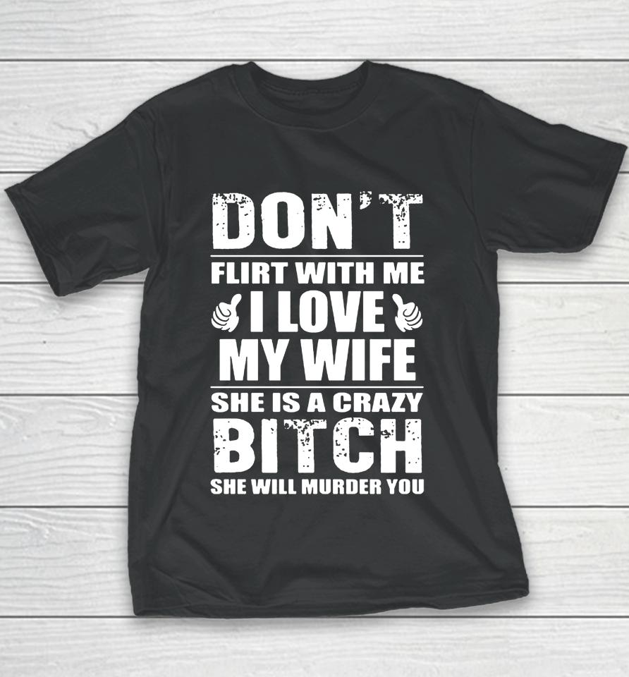 Don't Flirt With Me I Love My Wife She Is A Crazy Bitch She Will Murder You Youth T-Shirt