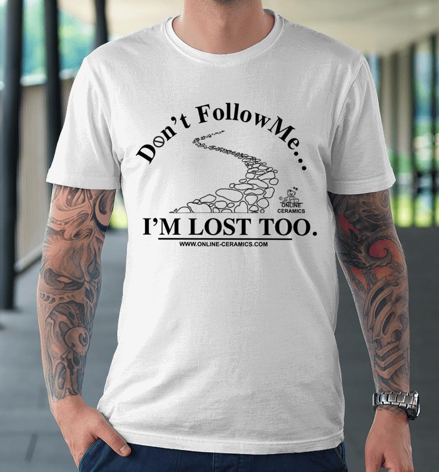 Don't Follow Me I'm Lost Too Online Ceramics Crewneck Premium T-Shirt