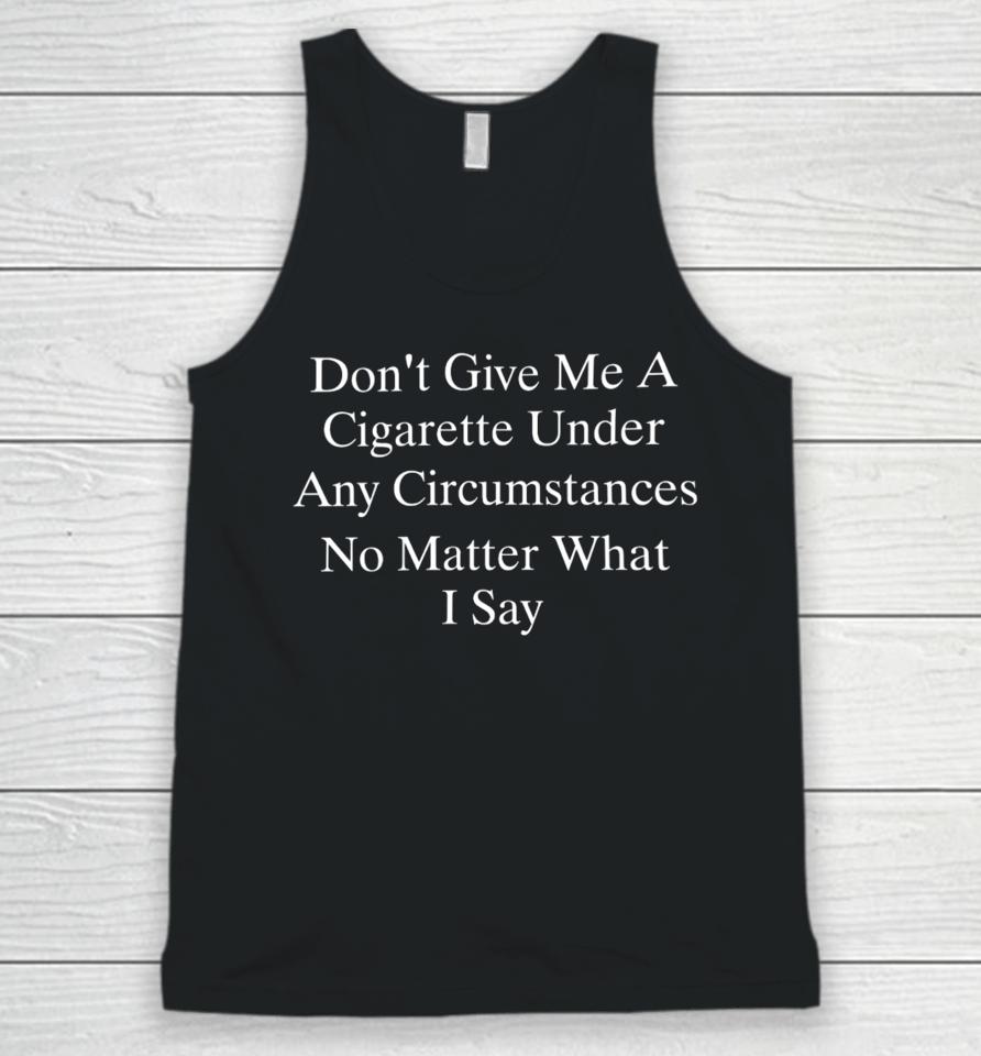 Don't Give Me A Cigarette Under Any Circumstances No Matter What I Say Unisex Tank Top