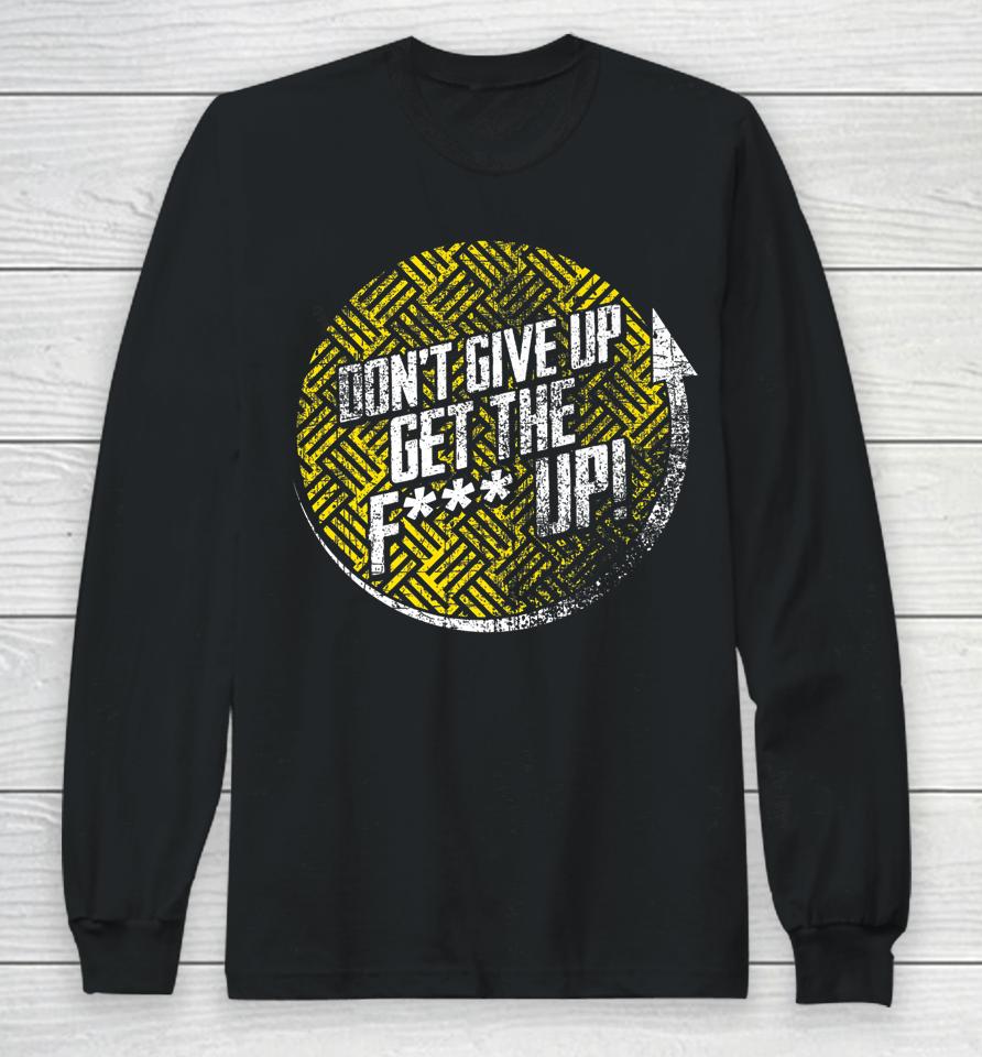 Don't Give Up Get The F Up Long Sleeve T-Shirt