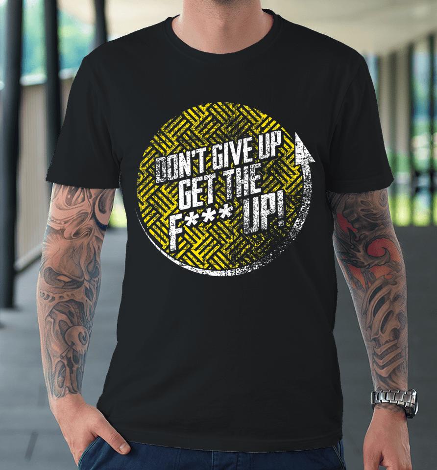 Don't Give Up Get The F Up Premium T-Shirt