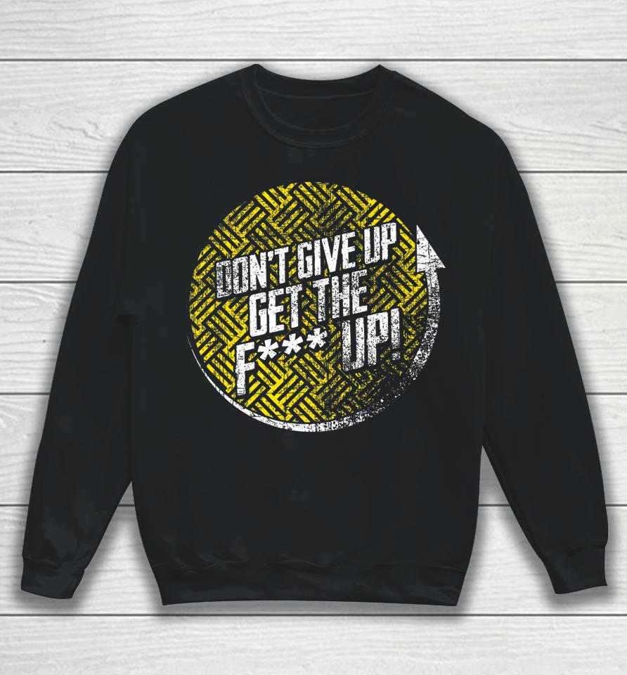 Don't Give Up Get The F Up Sweatshirt