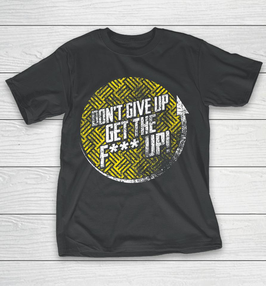 Don't Give Up Get The F Up T-Shirt