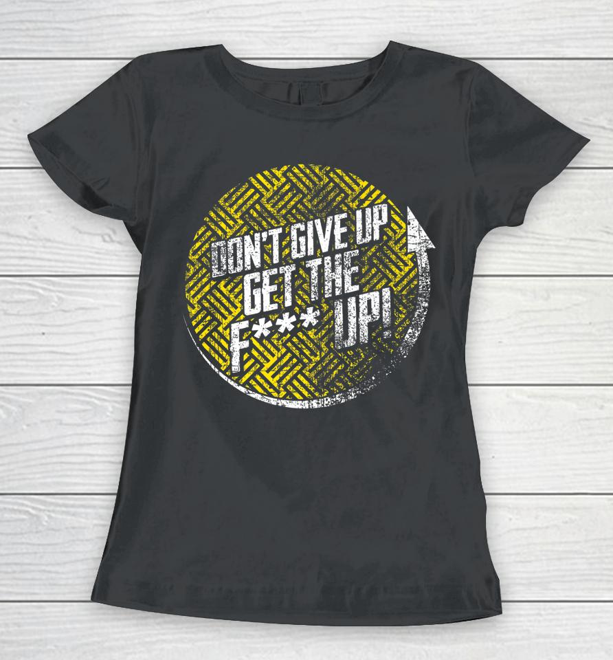 Don't Give Up Get The F Up Women T-Shirt