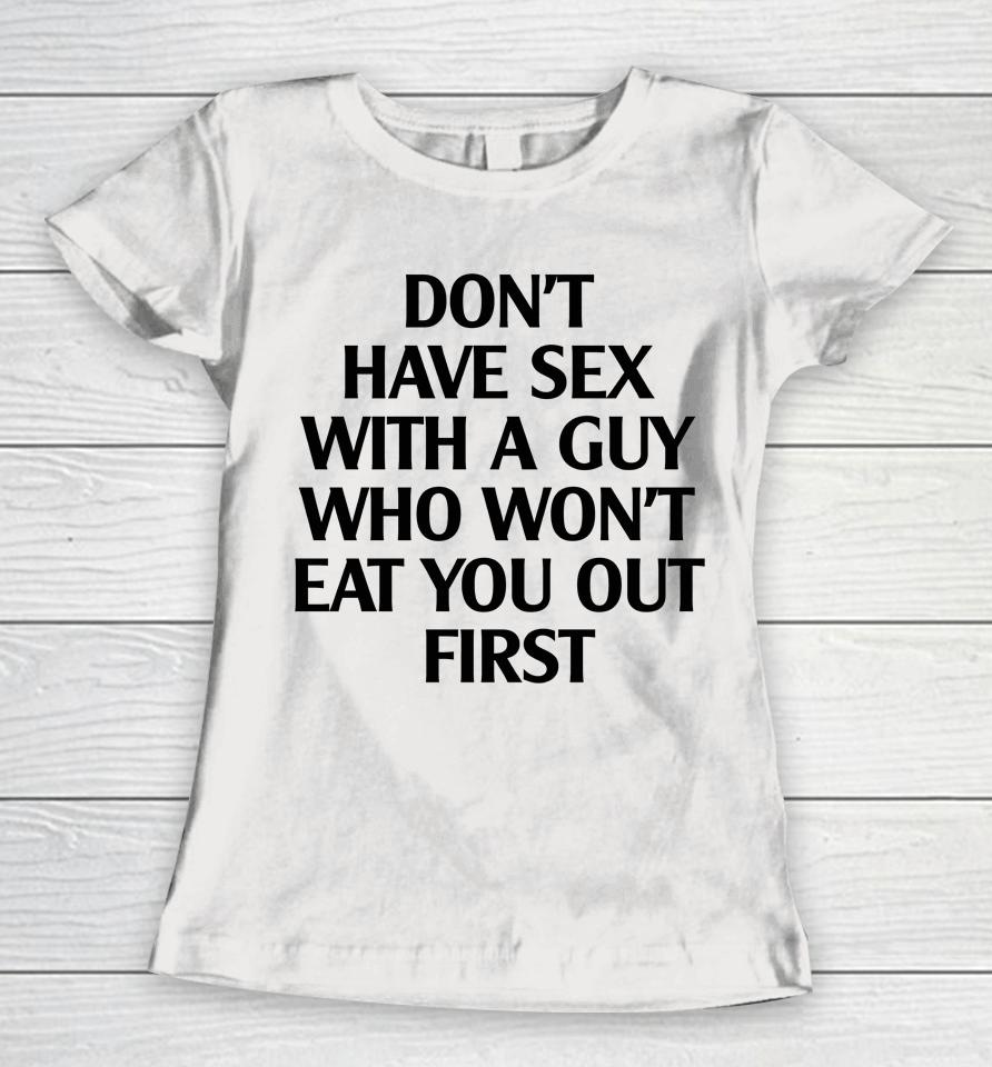 Don't Have Sex With A Guy Who Won't Eat You Out First Women T-Shirt