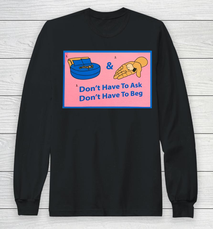 Don't Have To Ask Don't Have To Beg Long Sleeve T-Shirt
