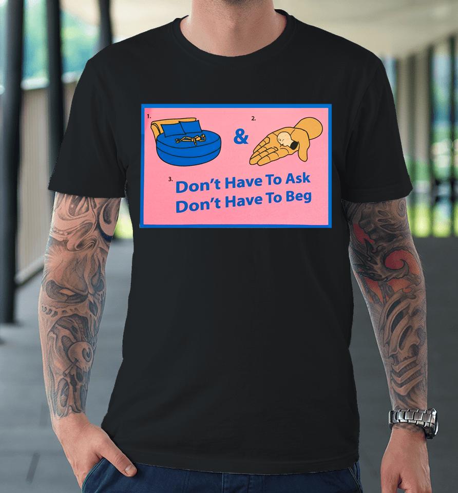 Don't Have To Ask Don't Have To Beg Premium T-Shirt