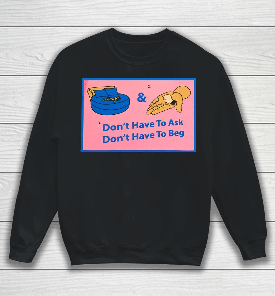 Don't Have To Ask Don't Have To Beg Sweatshirt