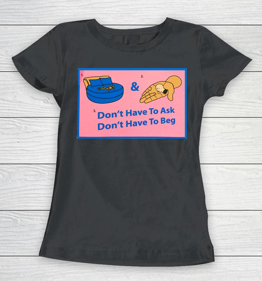 Don't Have To Ask Don't Have To Beg Women T-Shirt