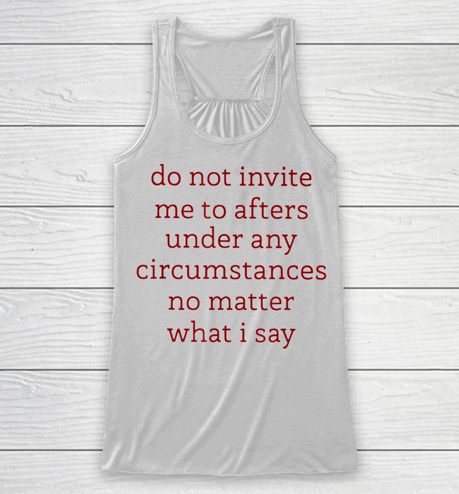 Don't Invite Me To Afters Under Any Circumstances No Matters Racerback Tank