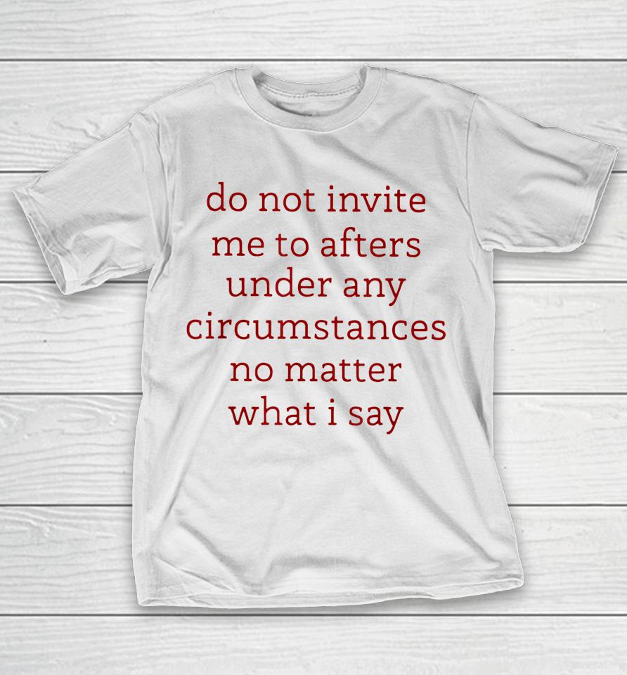 Don't Invite Me To Afters Under Any Circumstances No Matters T-Shirt