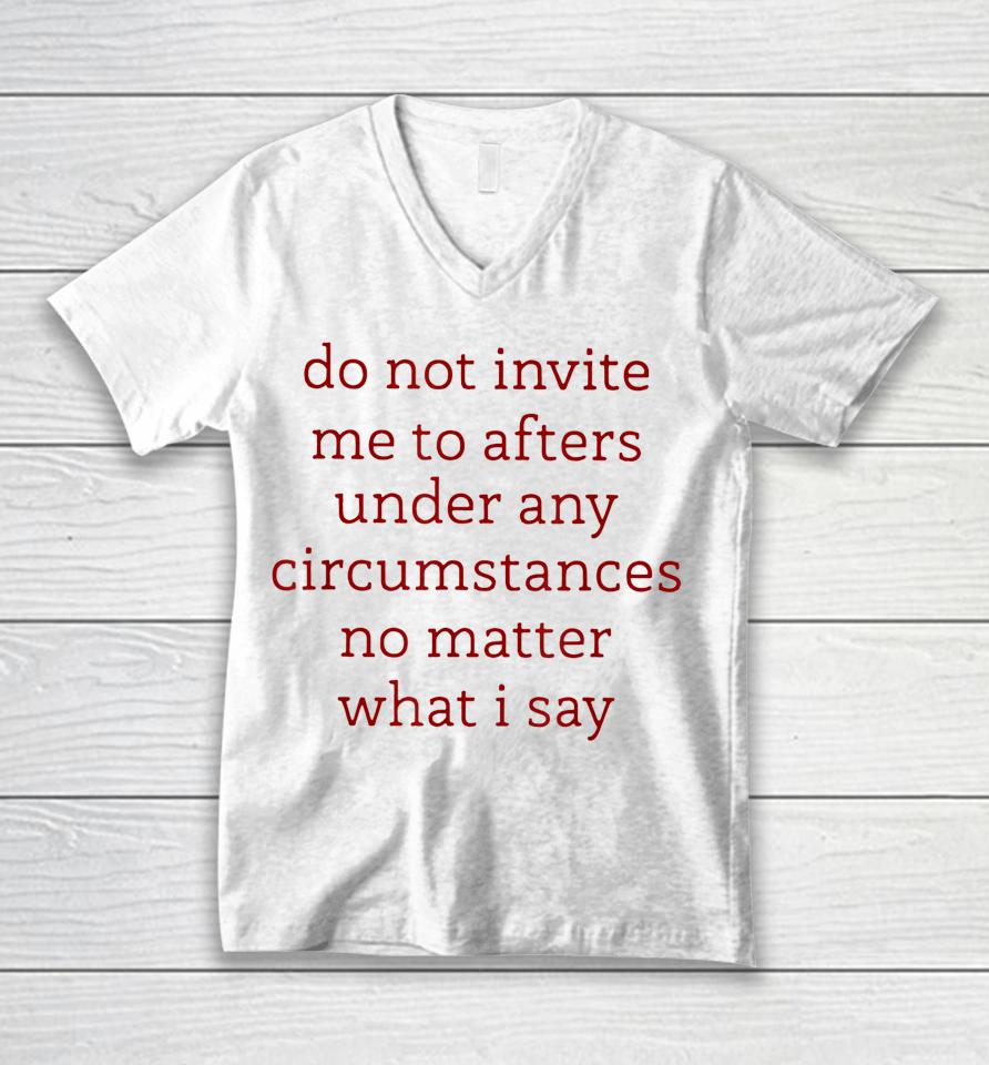 Don't Invite Me To Afters Under Any Circumstances No Matters Unisex V-Neck T-Shirt