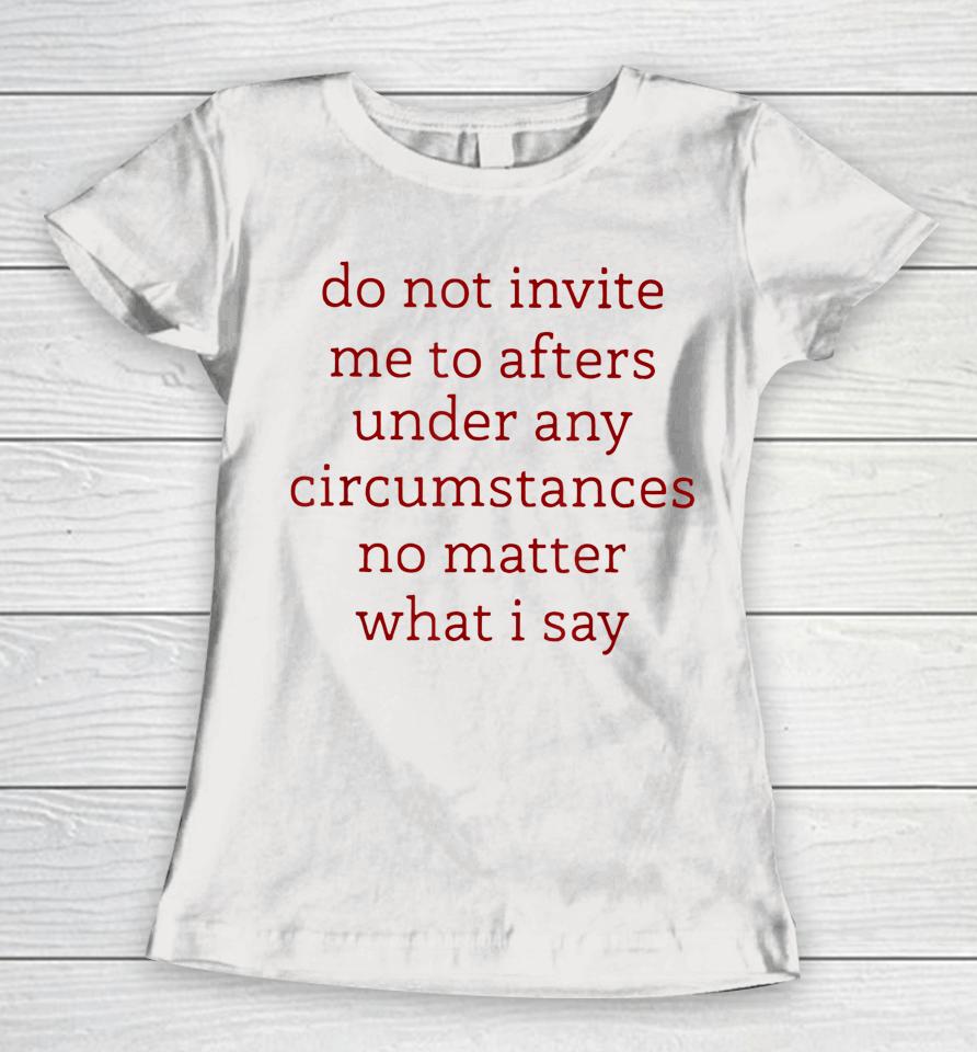 Don't Invite Me To Afters Under Any Circumstances No Matters Women T-Shirt