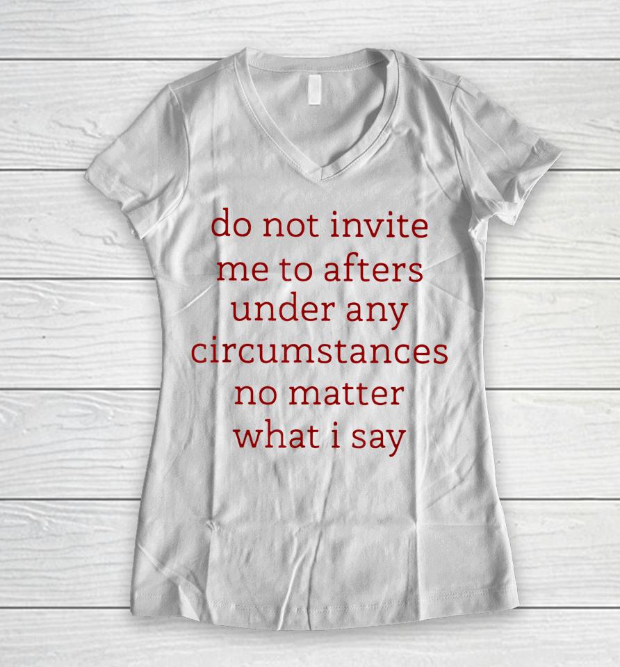 Don't Invite Me To Afters Under Any Circumstances No Matters Women V-Neck T-Shirt