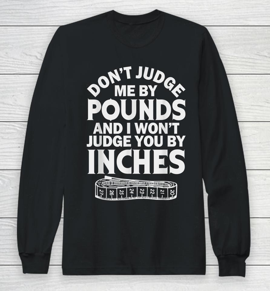 Don't Judge Me By Pounds I Won't Judge You Inches Long Sleeve T-Shirt