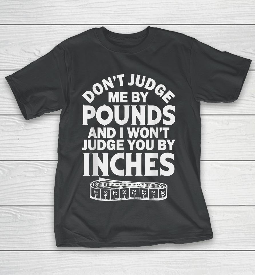 Don't Judge Me By Pounds I Won't Judge You Inches T-Shirt