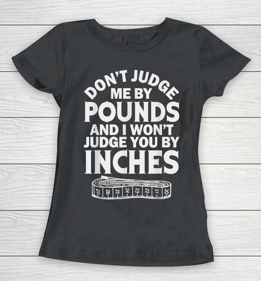 Don't Judge Me By Pounds I Won't Judge You Inches Women T-Shirt