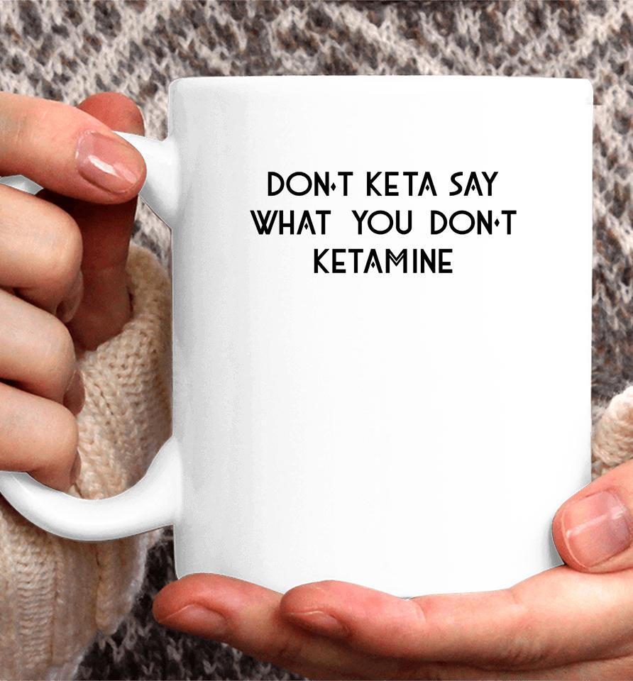 Don't Keta Say What You Don't Ketamine Coffee Mug