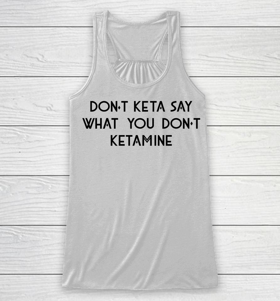 Don't Keta Say What You Don't Ketamine Racerback Tank