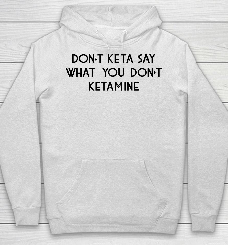 Don't Keta Say What You Don't Ketamine Hoodie