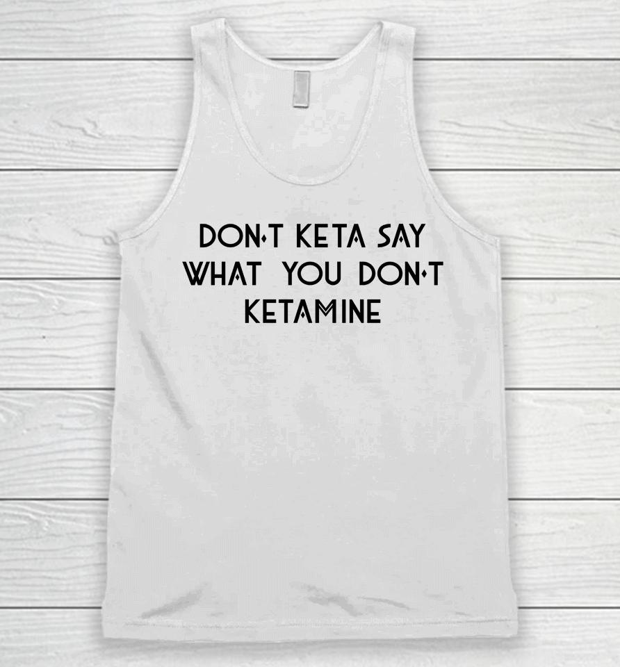 Don't Keta Say What You Don't Ketamine Unisex Tank Top
