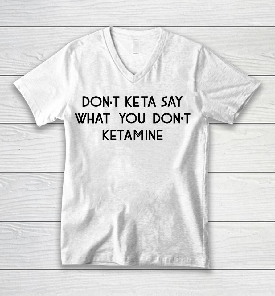 Don't Keta Say What You Don't Ketamine Unisex V-Neck T-Shirt