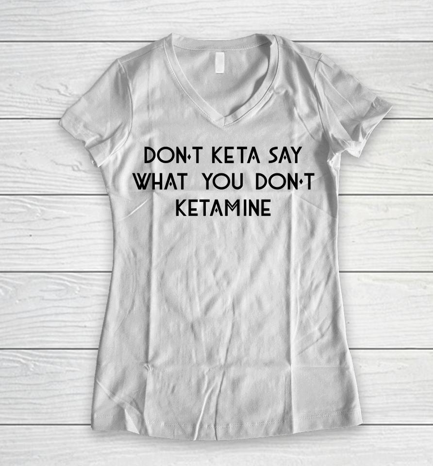 Don't Keta Say What You Don't Ketamine Women V-Neck T-Shirt