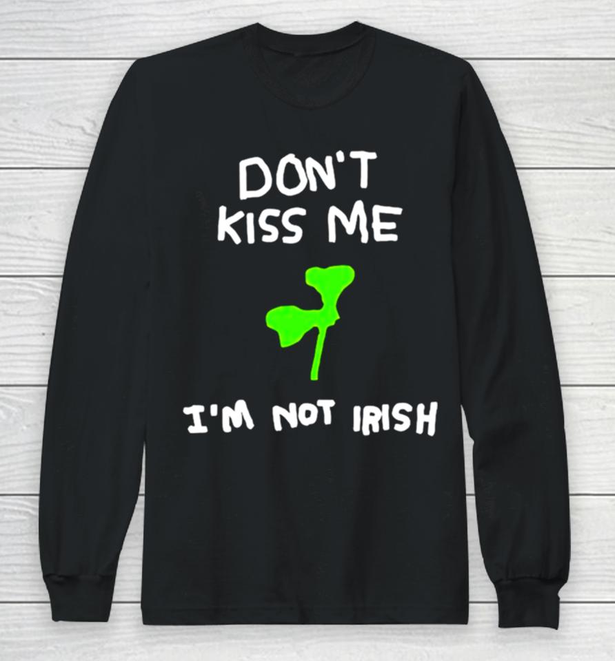 Don’t Kiss Me I’m Not Irish Long Sleeve T-Shirt