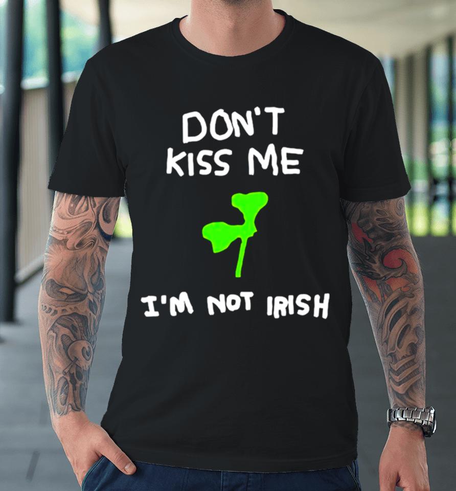 Don’t Kiss Me I’m Not Irish Premium T-Shirt