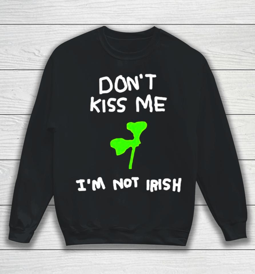 Don’t Kiss Me I’m Not Irish Sweatshirt