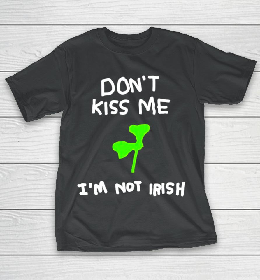 Don’t Kiss Me I’m Not Irish T-Shirt