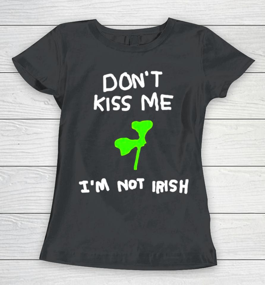 Don’t Kiss Me I’m Not Irish Women T-Shirt