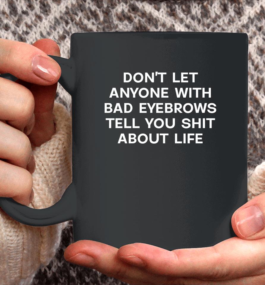 Don't Let Anyone With Bad Eyebrows Tell You Shit About Life Coffee Mug