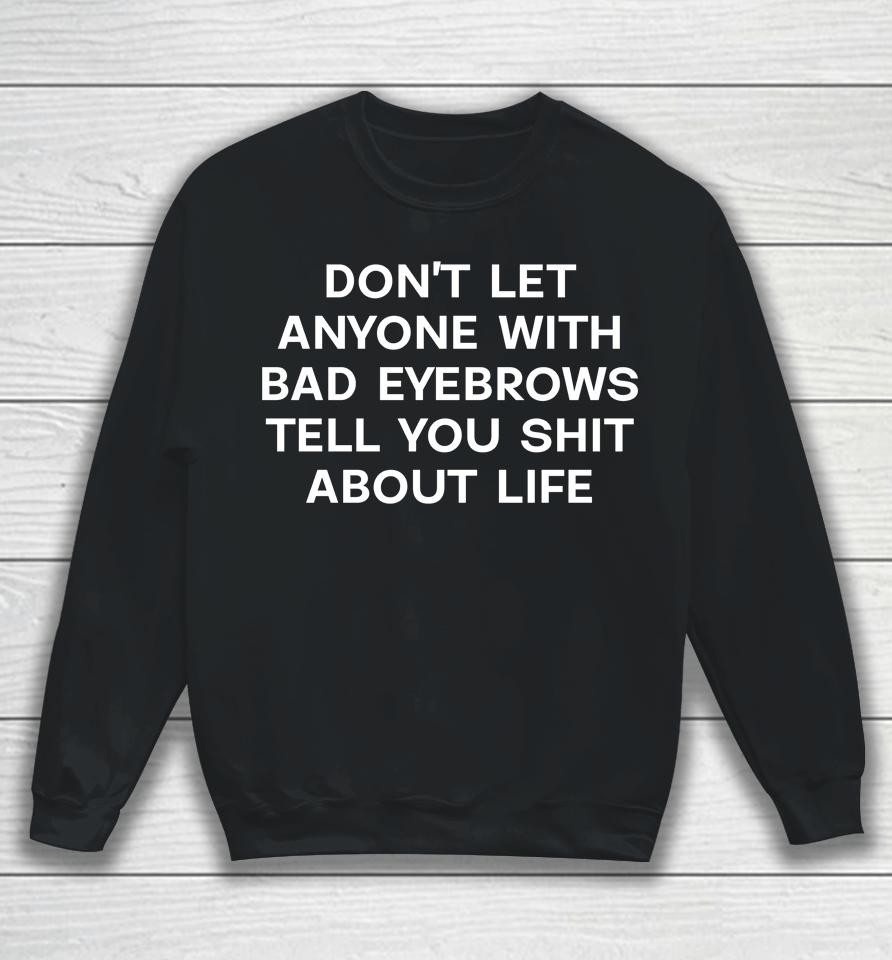 Don't Let Anyone With Bad Eyebrows Tell You Shit About Life Sweatshirt