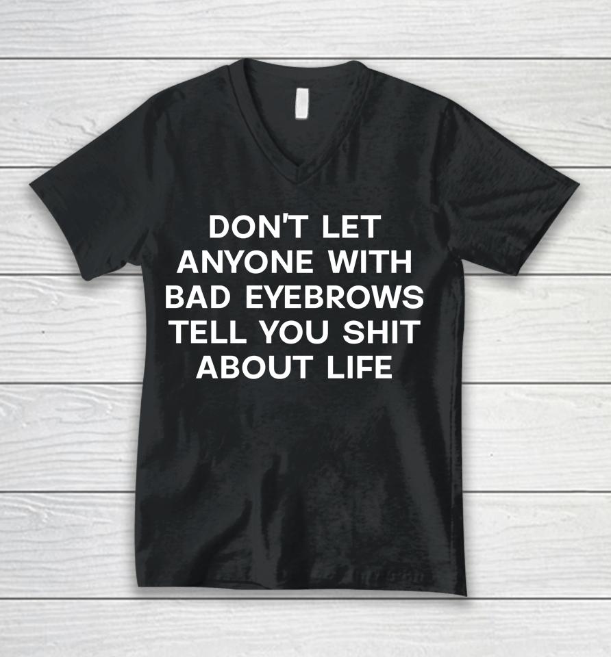 Don't Let Anyone With Bad Eyebrows Tell You Shit About Life Unisex V-Neck T-Shirt