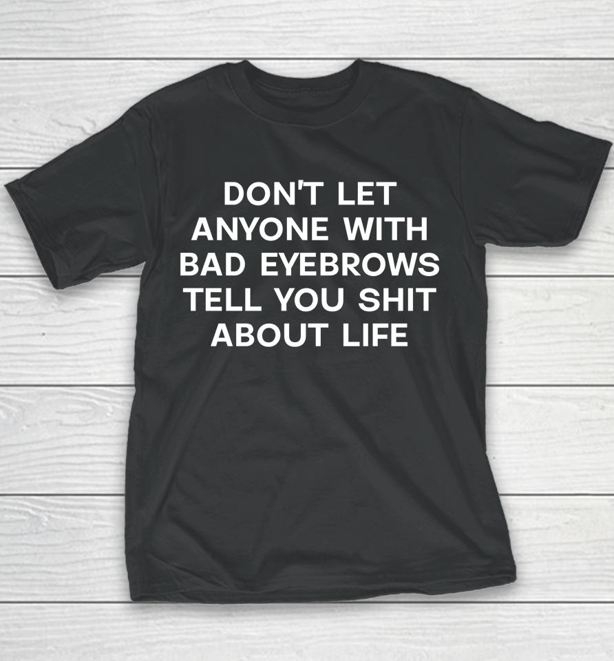 Don't Let Anyone With Bad Eyebrows Tell You Shit About Life Youth T-Shirt