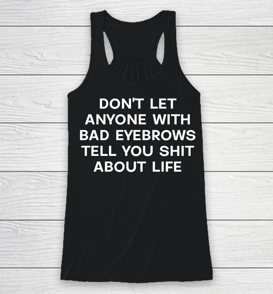 Don't Let Anyone With Bad Eyebrows Tell You Shit About Life Racerback Tank