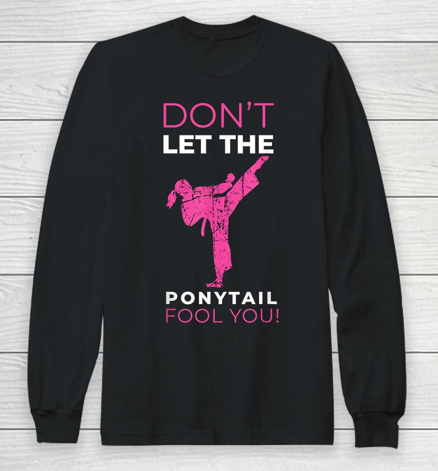 Don't Let The Ponytail Fool You Karate Long Sleeve T-Shirt