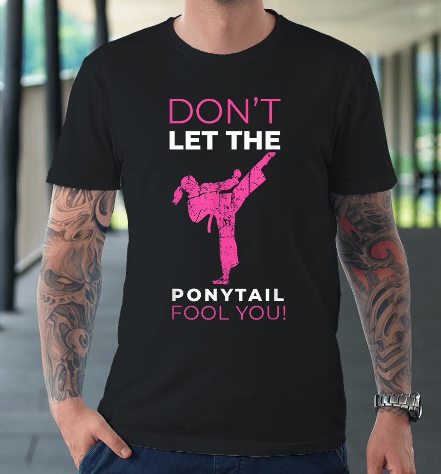 Don't Let The Ponytail Fool You Karate Premium T-Shirt
