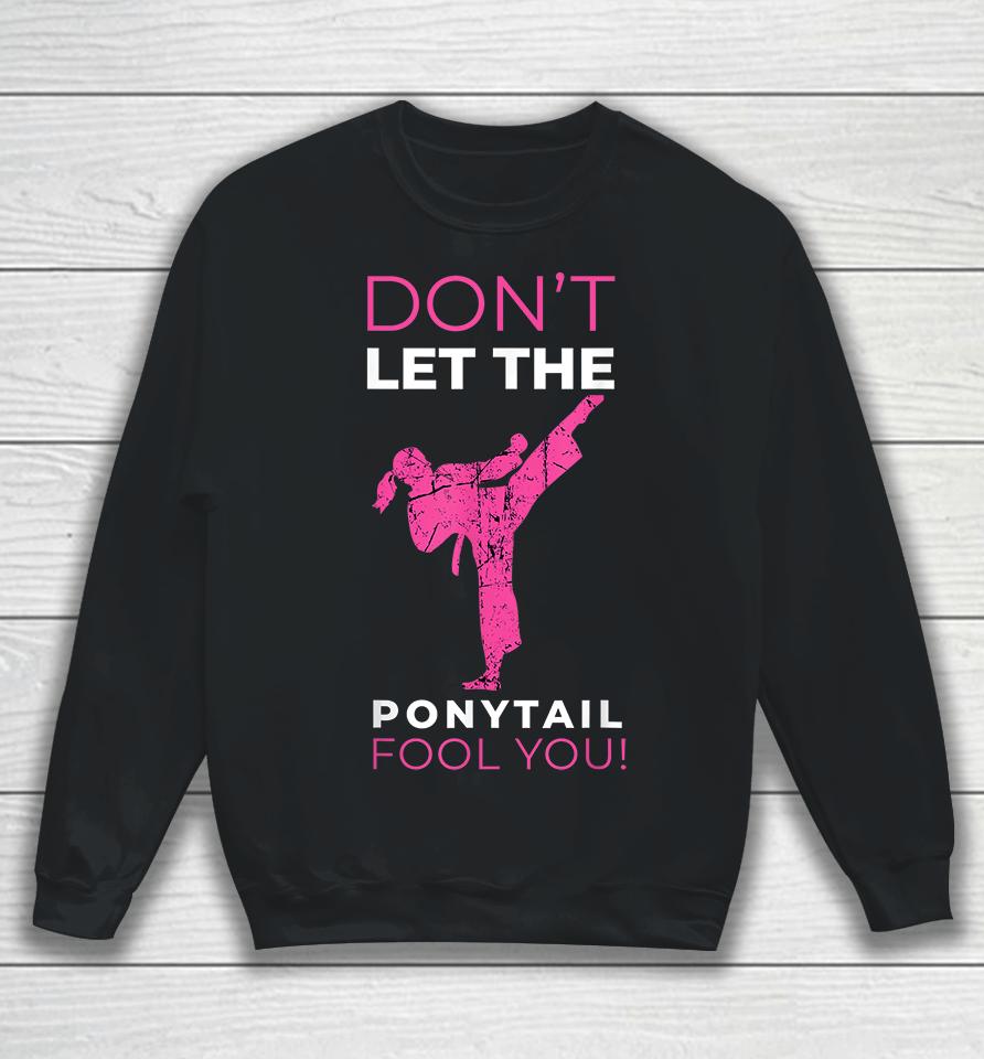 Don't Let The Ponytail Fool You Karate Sweatshirt