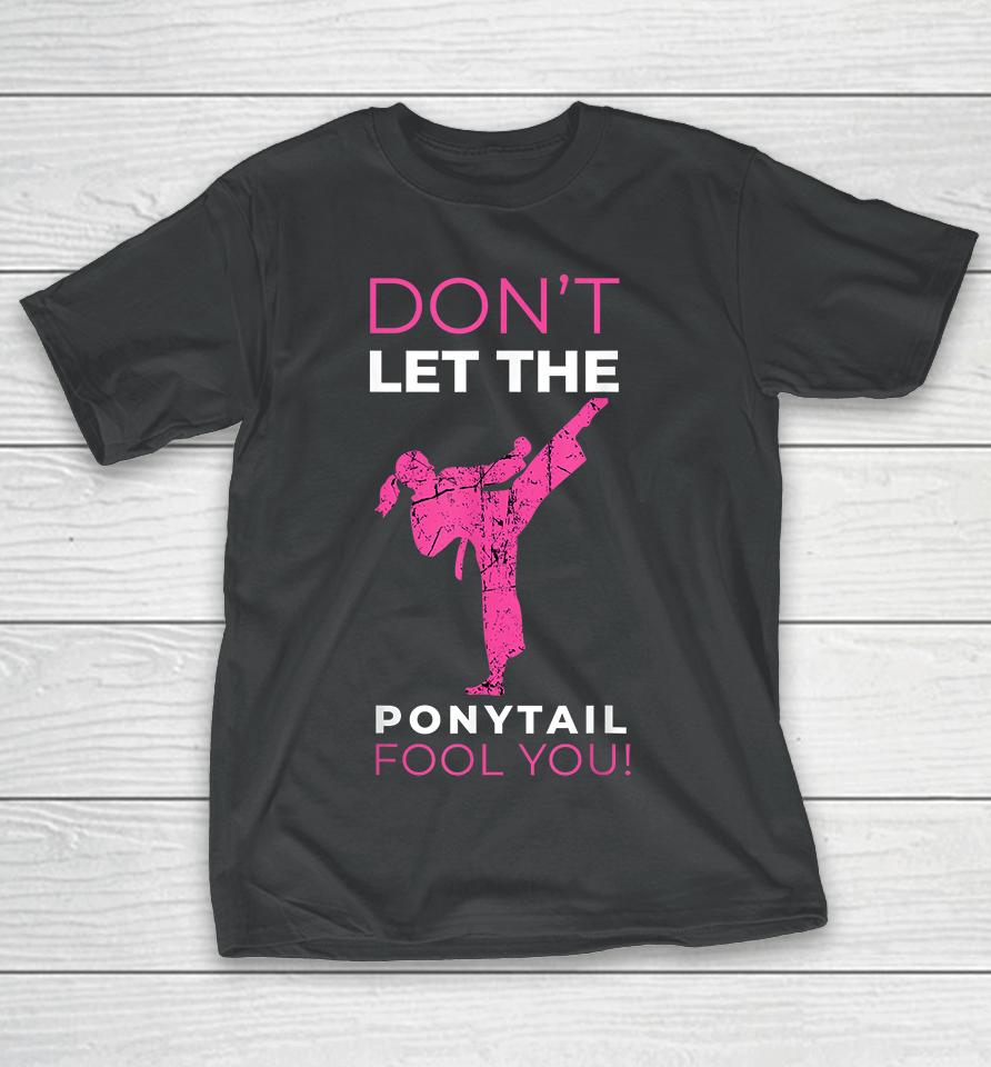 Don't Let The Ponytail Fool You Karate T-Shirt