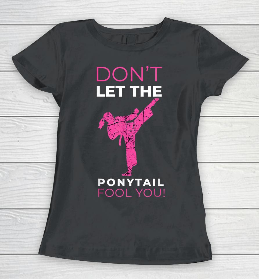 Don't Let The Ponytail Fool You Karate Women T-Shirt