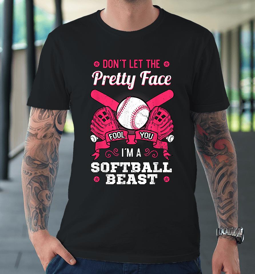 Don't Let The Pretty Face Fool You I'm A Softball Beast Premium T-Shirt