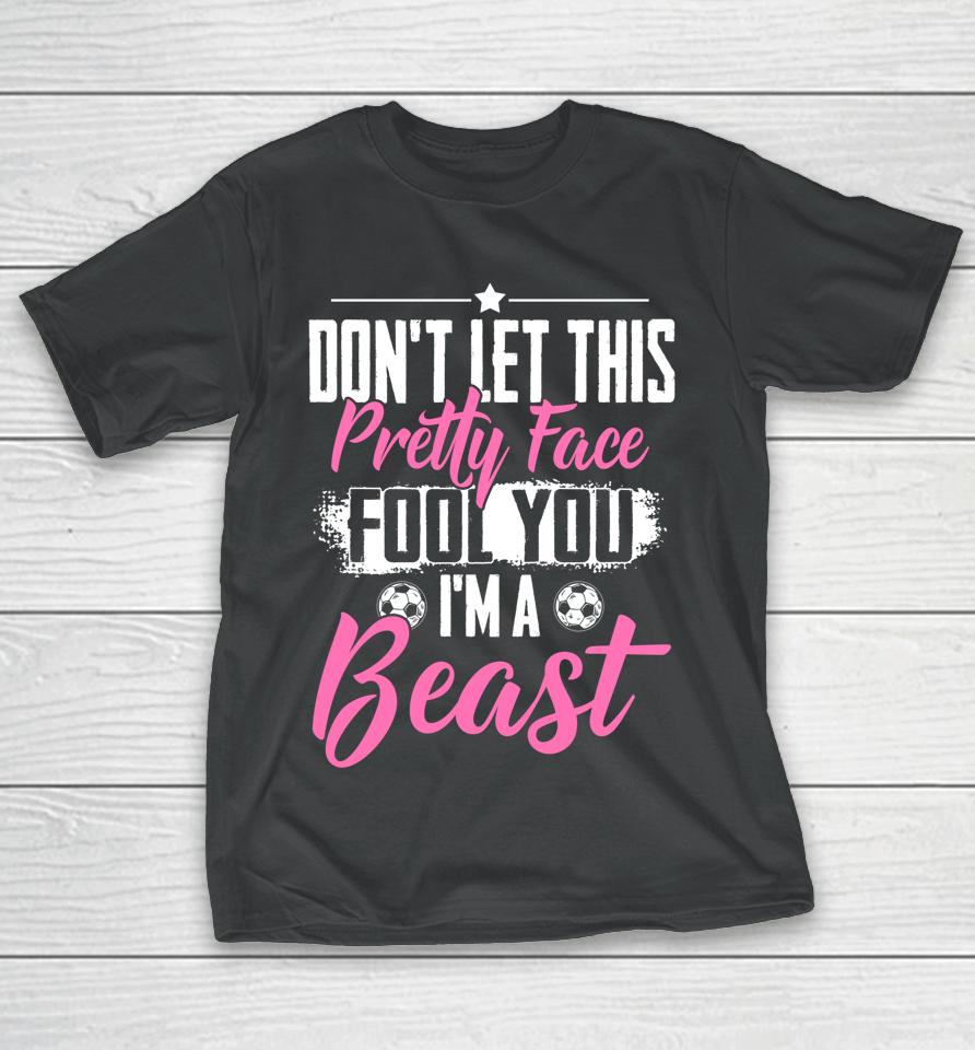 Don't Let This Pretty Face Fool You I'm A Beast Girls Soccer T-Shirt