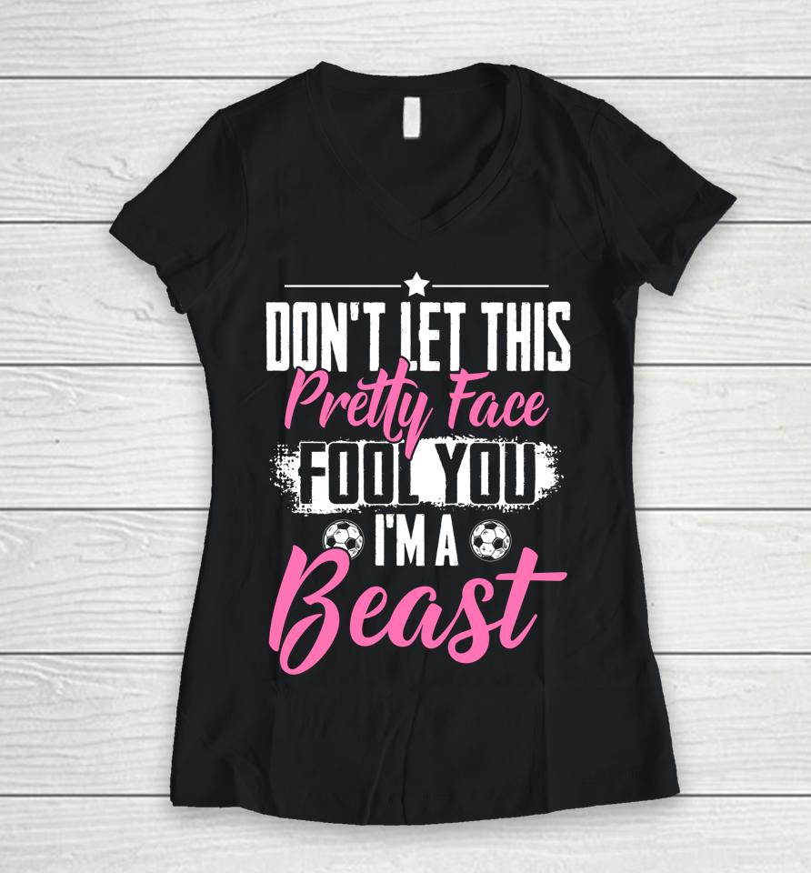 Don't Let This Pretty Face Fool You I'm A Beast Girls Soccer Women V-Neck T-Shirt